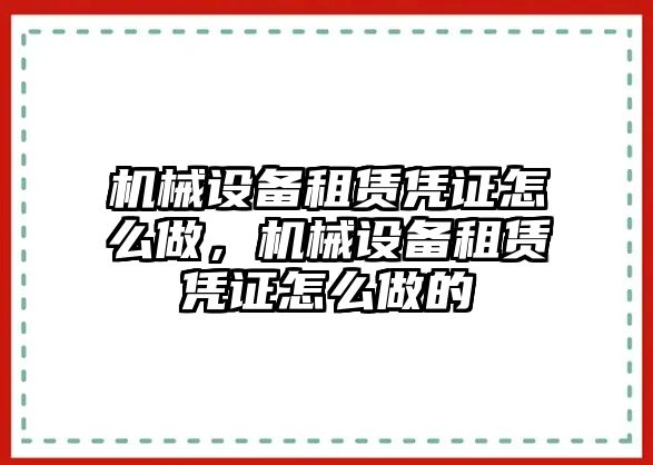 機(jī)械設(shè)備租賃憑證怎么做，機(jī)械設(shè)備租賃憑證怎么做的