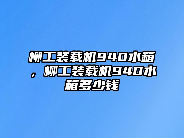 柳工裝載機940水箱，柳工裝載機940水箱多少錢