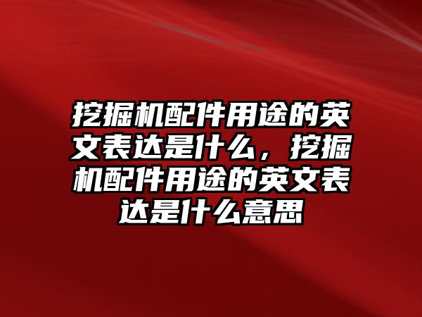 挖掘機配件用途的英文表達是什么，挖掘機配件用途的英文表達是什么意思