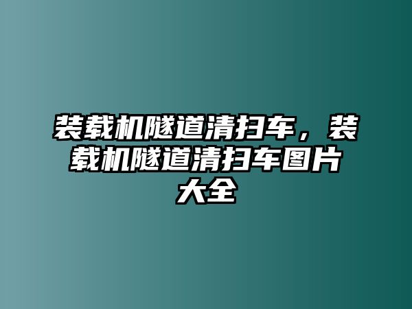 裝載機(jī)隧道清掃車，裝載機(jī)隧道清掃車圖片大全