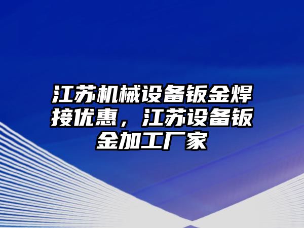 江蘇機械設備鈑金焊接優(yōu)惠，江蘇設備鈑金加工廠家