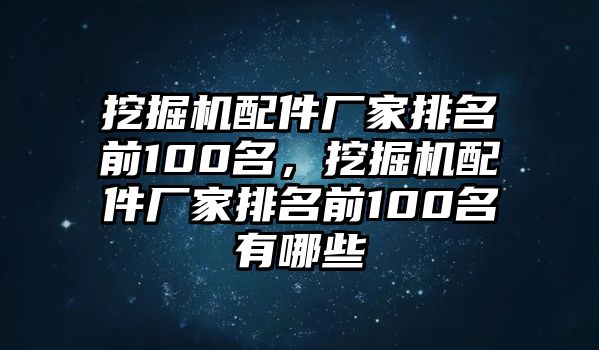 挖掘機配件廠家排名前100名，挖掘機配件廠家排名前100名有哪些