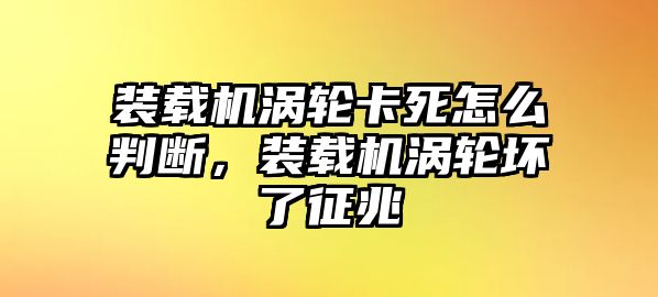 裝載機(jī)渦輪卡死怎么判斷，裝載機(jī)渦輪壞了征兆