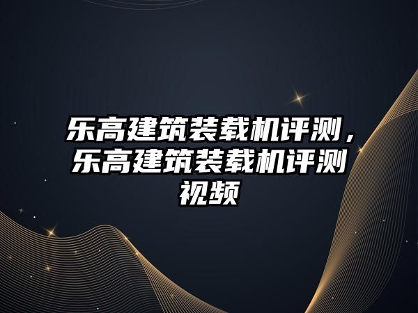 樂高建筑裝載機評測，樂高建筑裝載機評測視頻