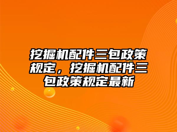 挖掘機(jī)配件三包政策規(guī)定，挖掘機(jī)配件三包政策規(guī)定最新