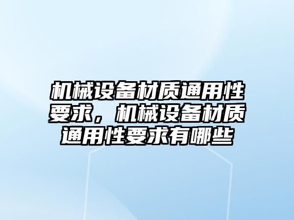 機械設(shè)備材質(zhì)通用性要求，機械設(shè)備材質(zhì)通用性要求有哪些