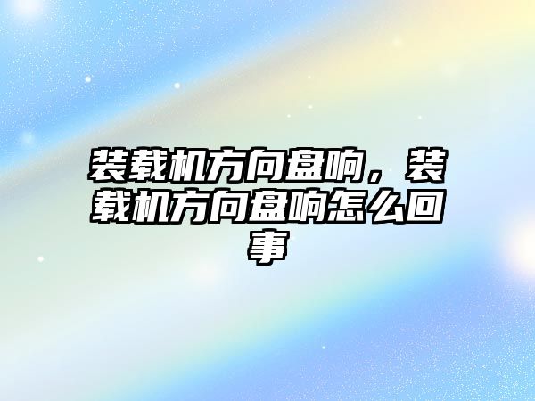 裝載機(jī)方向盤響，裝載機(jī)方向盤響怎么回事