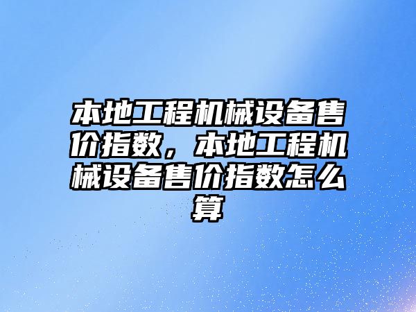 本地工程機械設備售價指數(shù)，本地工程機械設備售價指數(shù)怎么算