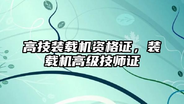 高技裝載機資格證，裝載機高級技師證