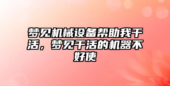 夢見機械設備幫助我干活，夢見干活的機器不好使