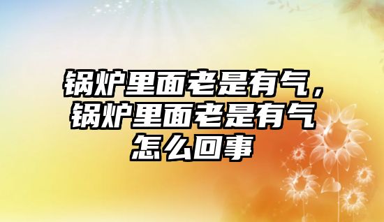 鍋爐里面老是有氣，鍋爐里面老是有氣怎么回事