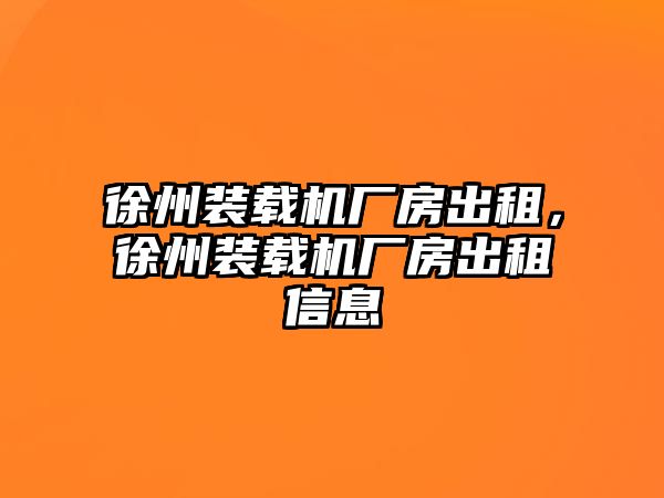 徐州裝載機(jī)廠房出租，徐州裝載機(jī)廠房出租信息