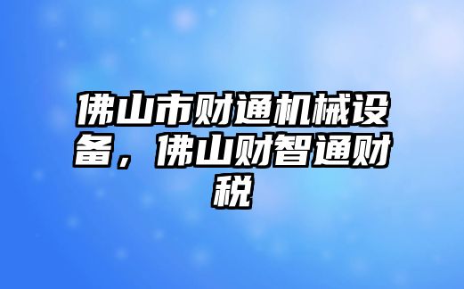 佛山市財通機械設備，佛山財智通財稅