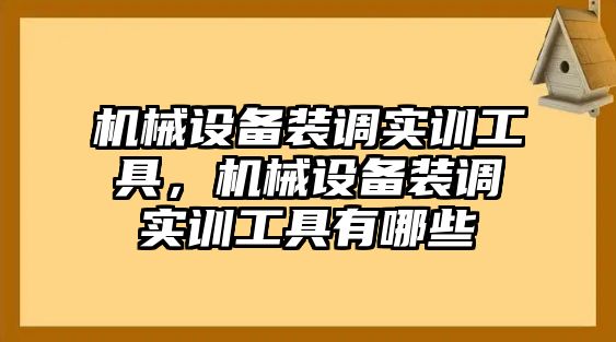 機(jī)械設(shè)備裝調(diào)實(shí)訓(xùn)工具，機(jī)械設(shè)備裝調(diào)實(shí)訓(xùn)工具有哪些