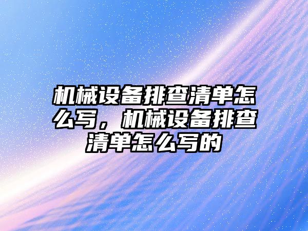 機械設(shè)備排查清單怎么寫，機械設(shè)備排查清單怎么寫的