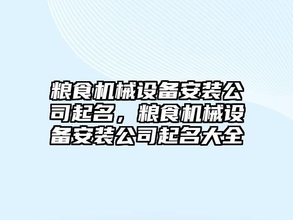 糧食機械設(shè)備安裝公司起名，糧食機械設(shè)備安裝公司起名大全