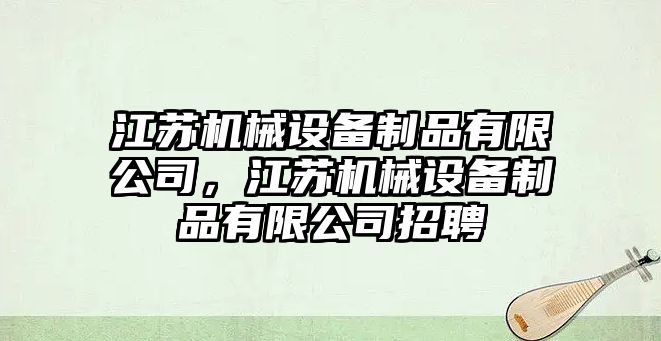 江蘇機(jī)械設(shè)備制品有限公司，江蘇機(jī)械設(shè)備制品有限公司招聘