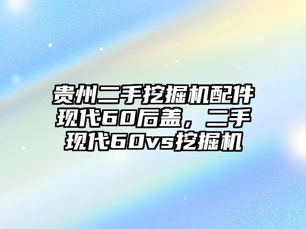 貴州二手挖掘機(jī)配件現(xiàn)代60后蓋，二手現(xiàn)代60vs挖掘機(jī)