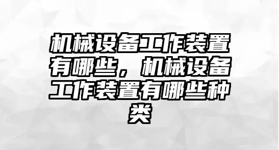 機(jī)械設(shè)備工作裝置有哪些，機(jī)械設(shè)備工作裝置有哪些種類