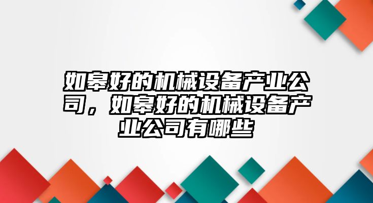 如皋好的機械設(shè)備產(chǎn)業(yè)公司，如皋好的機械設(shè)備產(chǎn)業(yè)公司有哪些