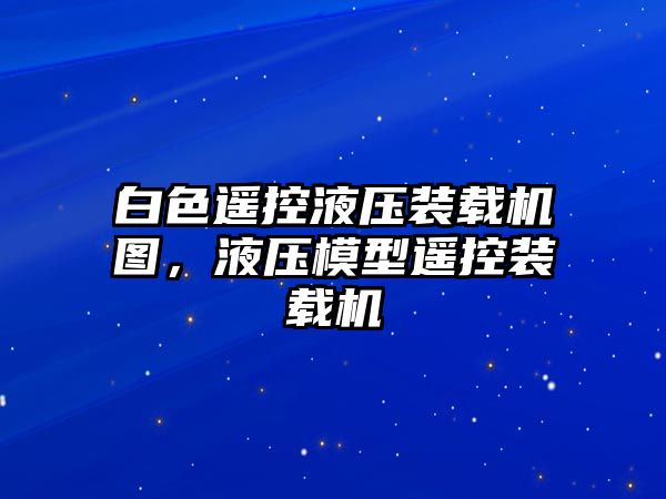 白色遙控液壓裝載機(jī)圖，液壓模型遙控裝載機(jī)