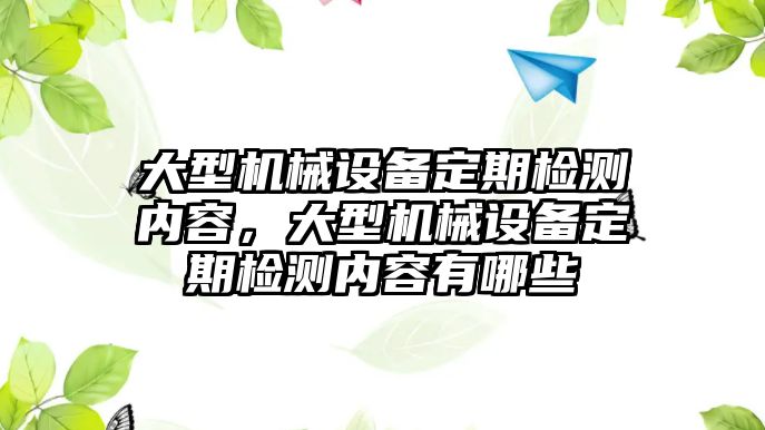 大型機械設(shè)備定期檢測內(nèi)容，大型機械設(shè)備定期檢測內(nèi)容有哪些