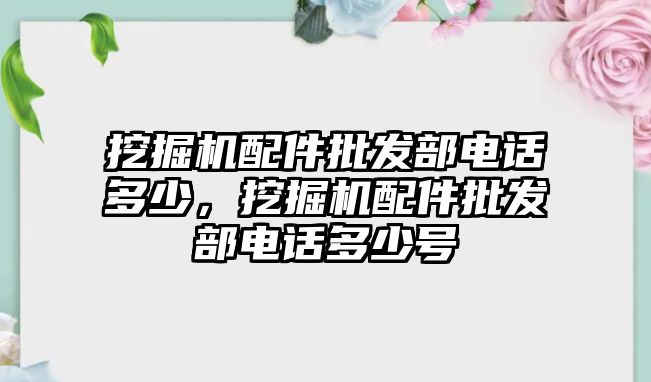 挖掘機(jī)配件批發(fā)部電話多少，挖掘機(jī)配件批發(fā)部電話多少號(hào)