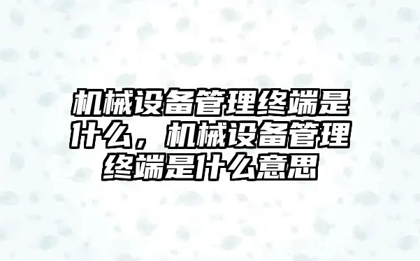 機(jī)械設(shè)備管理終端是什么，機(jī)械設(shè)備管理終端是什么意思