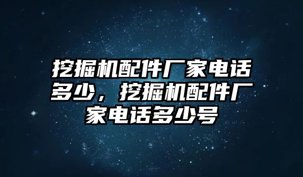 挖掘機(jī)配件廠家電話多少，挖掘機(jī)配件廠家電話多少號(hào)