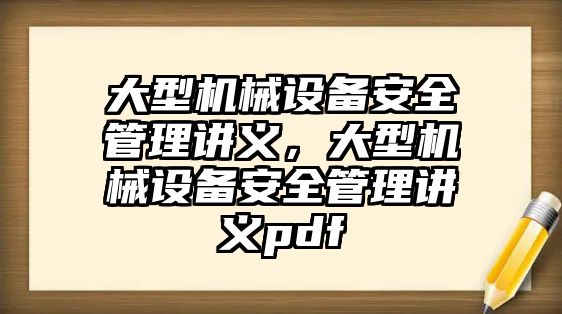 大型機械設(shè)備安全管理講義，大型機械設(shè)備安全管理講義pdf