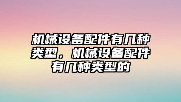 機械設(shè)備配件有幾種類型，機械設(shè)備配件有幾種類型的