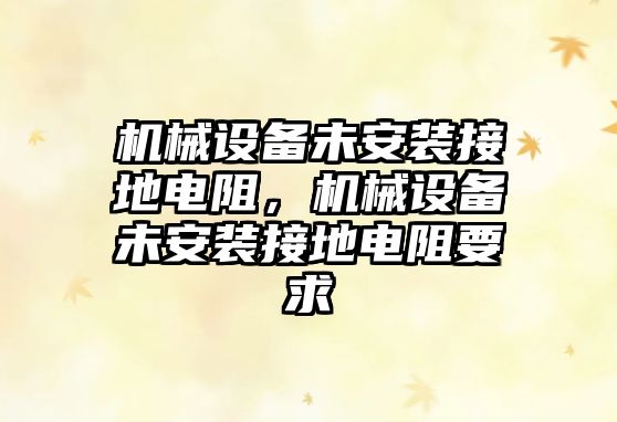 機械設(shè)備未安裝接地電阻，機械設(shè)備未安裝接地電阻要求