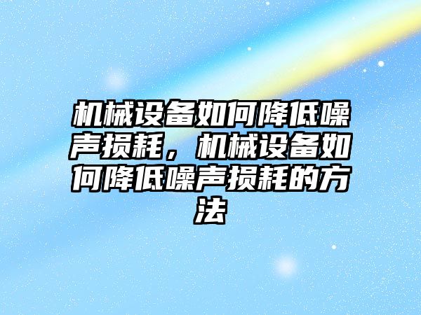 機(jī)械設(shè)備如何降低噪聲損耗，機(jī)械設(shè)備如何降低噪聲損耗的方法