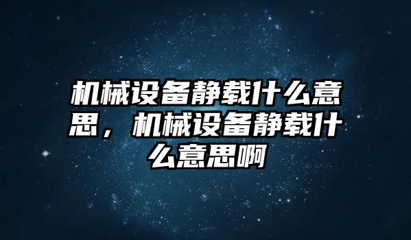 機(jī)械設(shè)備靜載什么意思，機(jī)械設(shè)備靜載什么意思啊