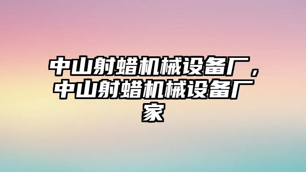 中山射蠟機械設備廠，中山射蠟機械設備廠家