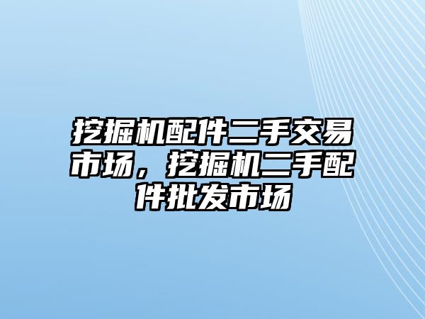 挖掘機(jī)配件二手交易市場，挖掘機(jī)二手配件批發(fā)市場