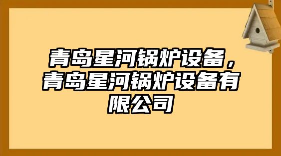 青島星河鍋爐設(shè)備，青島星河鍋爐設(shè)備有限公司