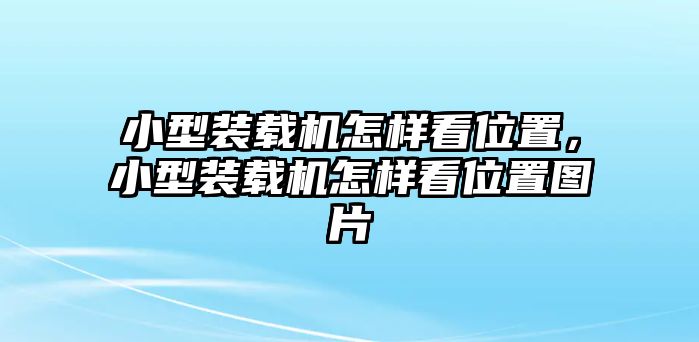 小型裝載機(jī)怎樣看位置，小型裝載機(jī)怎樣看位置圖片