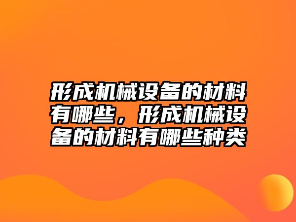 形成機(jī)械設(shè)備的材料有哪些，形成機(jī)械設(shè)備的材料有哪些種類