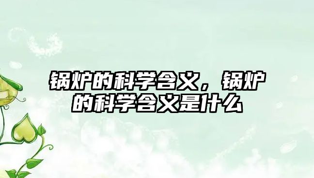 鍋爐的科學(xué)含義，鍋爐的科學(xué)含義是什么