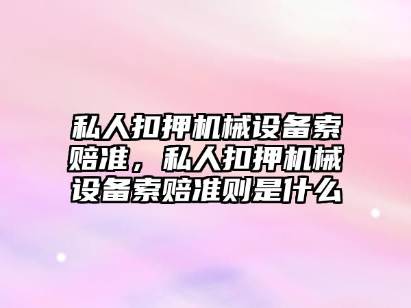 私人扣押機械設(shè)備索賠準，私人扣押機械設(shè)備索賠準則是什么