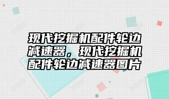 現(xiàn)代挖掘機(jī)配件輪邊減速器，現(xiàn)代挖掘機(jī)配件輪邊減速器圖片