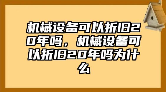 機械設(shè)備可以折舊20年嗎，機械設(shè)備可以折舊20年嗎為什么