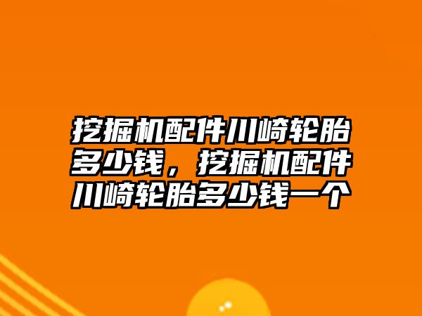 挖掘機(jī)配件川崎輪胎多少錢，挖掘機(jī)配件川崎輪胎多少錢一個(gè)