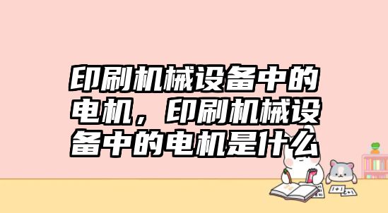 印刷機械設(shè)備中的電機，印刷機械設(shè)備中的電機是什么