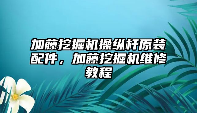 加藤挖掘機(jī)操縱桿原裝配件，加藤挖掘機(jī)維修教程