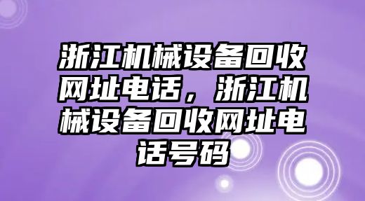 浙江機(jī)械設(shè)備回收網(wǎng)址電話，浙江機(jī)械設(shè)備回收網(wǎng)址電話號(hào)碼