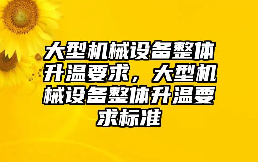 大型機(jī)械設(shè)備整體升溫要求，大型機(jī)械設(shè)備整體升溫要求標(biāo)準(zhǔn)