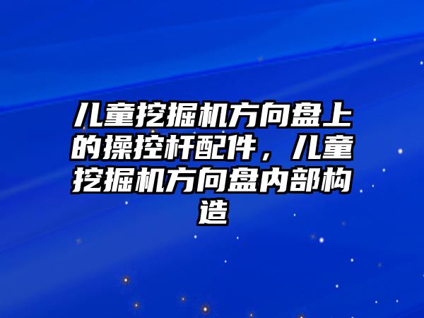 兒童挖掘機(jī)方向盤上的操控桿配件，兒童挖掘機(jī)方向盤內(nèi)部構(gòu)造