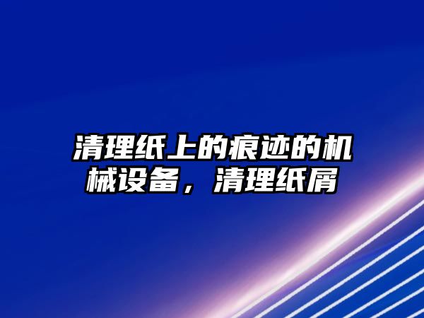 清理紙上的痕跡的機械設(shè)備，清理紙屑